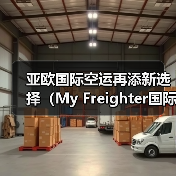 亚欧国际空运再添新选择(My Freighter国际空运航线开通,通行更便利)(图2) 亚欧国际空运再添新选择(My Freighter国际空运航线开通,通行更便利)(图2)