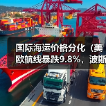 国际海运价格分化（美欧航线暴跌9.8%，波斯湾澳新航线逆势上涨6.9%）