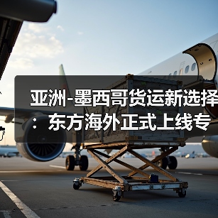 亚洲-墨西哥货运新选择：东方海外正式上线专属服务（国际海运新闻资讯）
