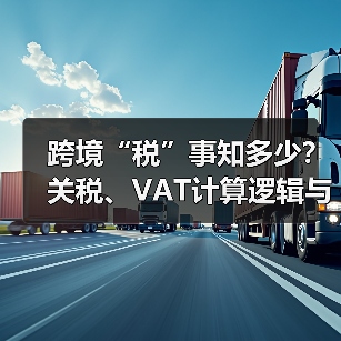 跨境“税”事知多少？关税、VAT计算逻辑与合理避税策略解析