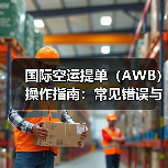 国际空运提单（AWB）操作指南：常见错误与规避策略