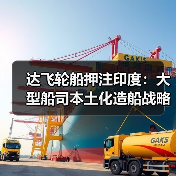 达飞轮船押注印度：大型船司本土化造船战略首落子（国际海运新闻资讯）（图3）