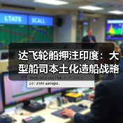达飞轮船押注印度：大型船司本土化造船战略首落子（国际海运新闻资讯）（图4）