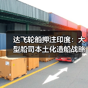 达飞轮船押注印度：大型船司本土化造船战略首落子（国际海运新闻资讯）