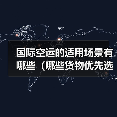 国际空运的适用场景有哪些（哪些货物优先选空运）（图4）