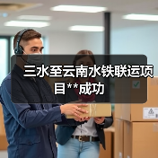 三水至云南水铁联运项目**成功（图3）