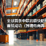 全球首条中欧北极快航首航成功（跨境电商再添低碳物流新通道）