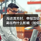 海运清关时，申报货值高低有什么影响（如何合理申报）（图2）