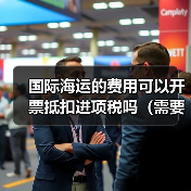 国际海运的费用可以开票抵扣进项税吗（需要哪些凭证）（图4）