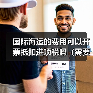 国际海运的费用可以开票抵扣进项税吗（需要哪些凭证）（图2）