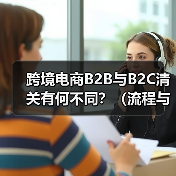 跨境电商B2B与B2C清关有何不同?(流程与资料差异) 跨境电商B2B与B2C清关有何不同?(流程与资料差异)