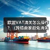 欧盟VAT清关怎么操作?(跨境卖家避免清关延误的关键步骤)(图4) 欧盟VAT清关怎么操作?(跨境卖家避免清关延误的关键步骤)(图4)