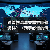 跨境物流清关需要哪些资料?(新手必懂的清关文件清单)(图2) 跨境物流清关需要哪些资料?(新手必懂的清关文件清单)(图2)