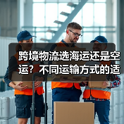 跨境物流选海运还是空运？不同运输方式的适用场景与成本对比（国际物流干货知识分享）