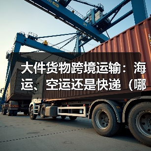 大件货物跨境运输:海运、空运还是快递(哪种跨境物流方式更划算)(图3) 大件货物跨境运输:海运、空运还是快递(哪种跨境物流方式更划算)(图3)
