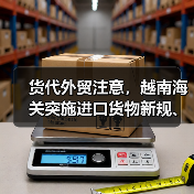 货代外贸注意，越南海关突施进口货物新规、南非收发通*新规定，立即生效！