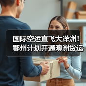 国际空运直飞大洋洲!鄂州计划开通澳洲货运航线(华中跨境物流枢纽再添 “新翼”)(图2) 国际空运直飞大洋洲!鄂州计划开通澳洲货运航线(华中跨境物流枢纽再添 “新翼”)(图2)