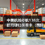 中美航线停航138次,航司硬扛保费率(国际海运新闻资讯)(图2) 中美航线停航138次,航司硬扛保费率(国际海运新闻资讯)(图2)