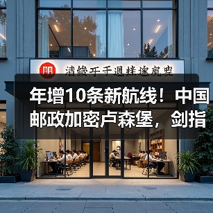 年增10条新航线!中国邮政加密卢森堡,剑指全球货运枢纽(国际空运新闻资讯)(图3) 年增10条新航线!中国邮政加密卢森堡,剑指全球货运枢纽(国际空运新闻资讯)(图3)