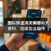 国际快递清关需要补充资料，应该怎么操作（不清楚的跨境电商卖家看过来）