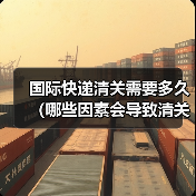 国际快递清关需要多久（哪些因素会导致清关延误）（图2）