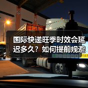 国际快递旺季时效会延迟多久？如何提前规避？（国际快递时效详解）