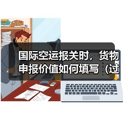 国际空运报关时,货物申报价值如何填写(过低或过高有什么风险)(图4) 国际空运报关时,货物申报价值如何填写(过低或过高有什么风险)(图4)