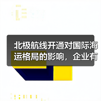 北极航线开通对国际海运格局的影响，企业有哪些新机遇？（国际海运干货知识分享）（图3）
