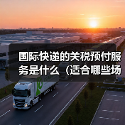 国际快递的关税预付服务是什么（适合哪些场景）