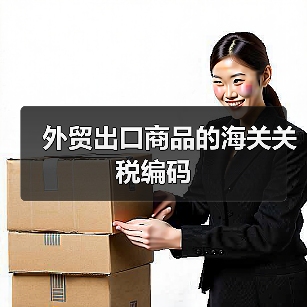 外贸出口商品的海关关税编码 外贸出口商品的海关关税编码