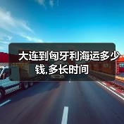 大连到匈牙利海运多少钱,多长时间(图3) 大连到匈牙利海运多少钱,多长时间(图3)