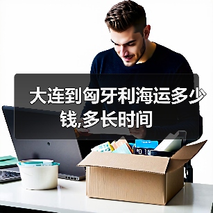 大连到匈牙利海运多少钱,多长时间 大连到匈牙利海运多少钱,多长时间