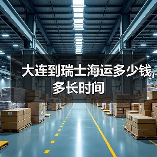 大连到瑞士海运多少钱,多长时间(图3) 大连到瑞士海运多少钱,多长时间(图3)