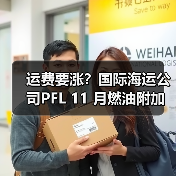 运费要涨?国际海运公司PFL 11 月燃油附加费系数调整(一个 40 尺柜成本或多掏数百美元) 运费要涨?国际海运公司PFL 11 月燃油附加费系数调整(一个 40 尺柜成本或多掏数百美元)