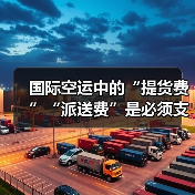 国际空运中的“提货费”“派送费”是必须支付的吗（国际空运干货知识分享）