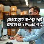 影响国际空运价格的因素有哪些（旺季价格会上涨吗）（图2）