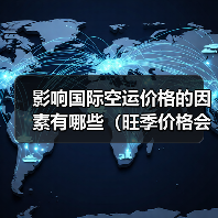 影响国际空运价格的因素有哪些（旺季价格会上涨吗）