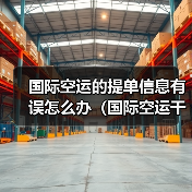 国际空运的提单信息有误怎么办（国际空运干货知识分享）