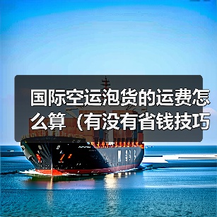 国际空运泡货的运费怎么算（有没有省钱技巧）