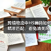 跨境物流中HS编码如何精准匹配,避免清关风险(跨境物流干货知识分享) 跨境物流中HS编码如何精准匹配,避免清关风险(跨境物流干货知识分享)