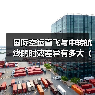 国际空运直飞与中转航线的时效差异有多大（如何选择更高效）（图4）