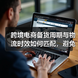 跨境电商备货周期与物流时效如何匹配,避免断货?(跨境物流干货知识分享) 跨境电商备货周期与物流时效如何匹配,避免断货?(跨境物流干货知识分享)