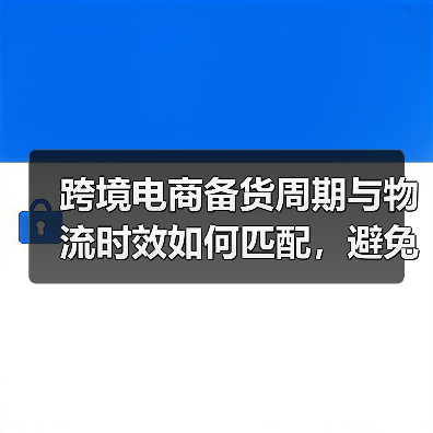 跨境电商备货周期与物流时效如何匹配，避免断货？（跨境物流干货知识分享）（图2）
