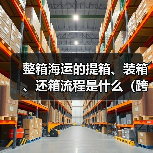 整箱海运的提箱、装箱、还箱流程是什么（跨境电商卖家需要注意什么）（图3）