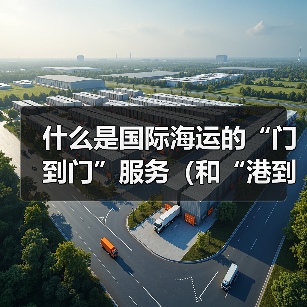 什么是国际海运的“门到门”服务（和“港到港”有何差异）（图2）