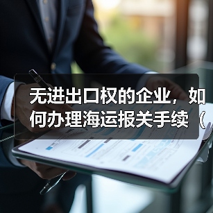 无进出口权的企业,如何办理海运报关手续(不清楚的外贸人看过来)(图4) 无进出口权的企业,如何办理海运报关手续(不清楚的外贸人看过来)(图4)