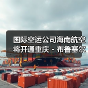 国际空运公司海南航空将开通重庆 - 布鲁塞尔直航(布鲁塞尔出发航线扩至第四条)(图4) 国际空运公司海南航空将开通重庆 - 布鲁塞尔直航(布鲁塞尔出发航线扩至第四条)(图4)