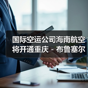 国际空运公司海南航空将开通重庆 - 布鲁塞尔直航(布鲁塞尔出发航线扩至第四条)(图3) 国际空运公司海南航空将开通重庆 - 布鲁塞尔直航(布鲁塞尔出发航线扩至第四条)(图3)