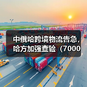 中俄哈跨境物流告急,哈方加强查验(7000 辆卡车滞留边境超三周)(图4) 中俄哈跨境物流告急,哈方加强查验(7000 辆卡车滞留边境超三周)(图4)