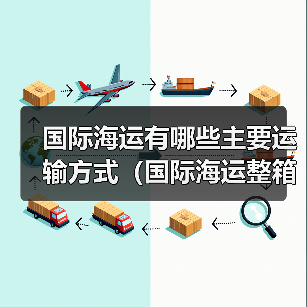 国际海运有哪些主要运输方式（国际海运整箱、拼箱、散货有何不同）（图4）